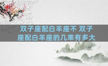 双子座配白羊座不 双子座配白羊座的几率有多大